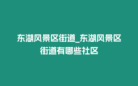 東湖風(fēng)景區(qū)街道_東湖風(fēng)景區(qū)街道有哪些社區(qū)