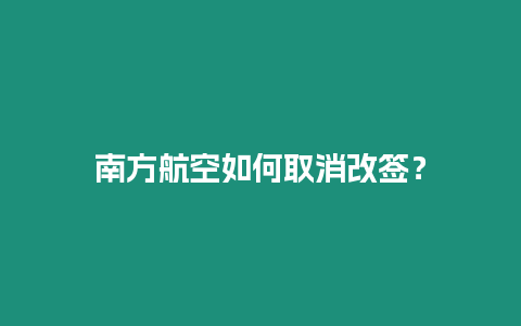 南方航空如何取消改簽？