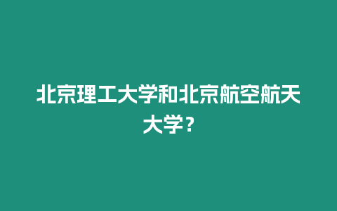 北京理工大學和北京航空航天大學？