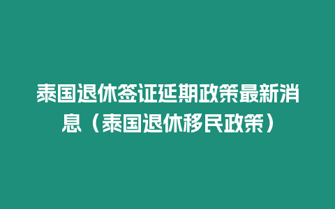 泰國退休簽證延期政策最新消息（泰國退休移民政策）