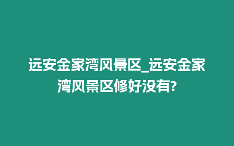 遠安金家灣風景區_遠安金家灣風景區修好沒有?