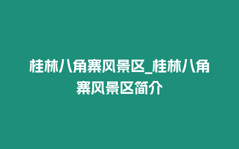 桂林八角寨風景區_桂林八角寨風景區簡介