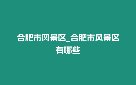 合肥市風景區_合肥市風景區有哪些