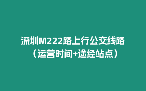 深圳M222路上行公交線路（運營時間+途經站點）