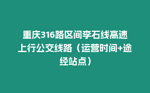 重慶316路區間李石線高速上行公交線路（運營時間+途經站點）