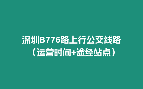 深圳B776路上行公交線路（運營時間+途經站點）