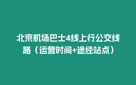 北京機場巴士4線上行公交線路（運營時間+途經站點）