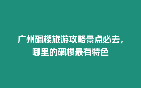 廣州碉樓旅游攻略景點必去，哪里的碉樓最有特色