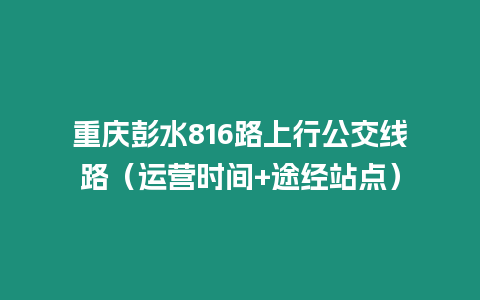 重慶彭水816路上行公交線路（運營時間+途經站點）