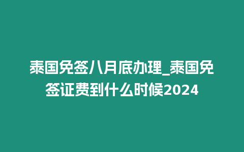 泰國免簽八月底辦理_泰國免簽證費到什么時候2024