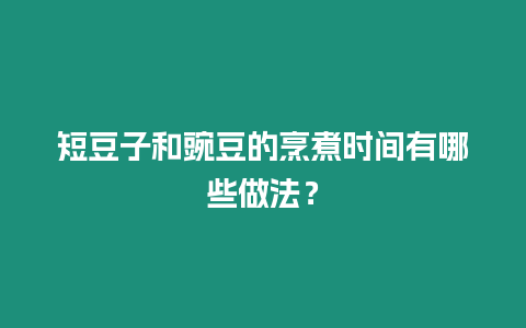 短豆子和豌豆的烹煮時間有哪些做法？