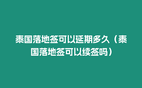 泰國落地簽可以延期多久（泰國落地簽可以續簽嗎）