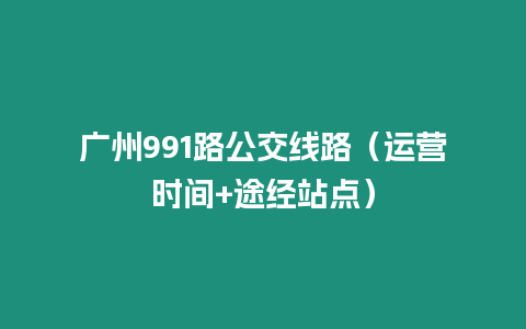 廣州991路公交線路（運(yùn)營(yíng)時(shí)間+途經(jīng)站點(diǎn)）