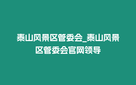 泰山風景區管委會_泰山風景區管委會官網領導