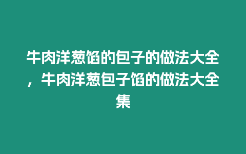 牛肉洋蔥餡的包子的做法大全，牛肉洋蔥包子餡的做法大全集