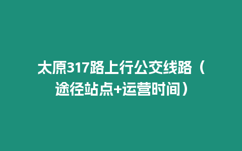 太原317路上行公交線路（途徑站點+運營時間）