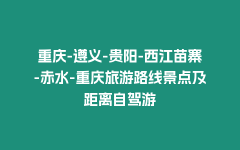 重慶-遵義-貴陽-西江苗寨-赤水-重慶旅游路線景點及距離自駕游