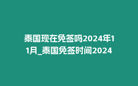 泰國現(xiàn)在免簽嗎2024年11月_泰國免簽時間2024