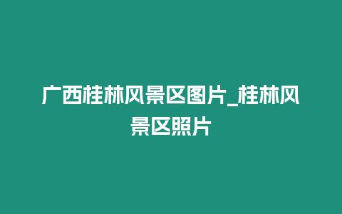 廣西桂林風景區圖片_桂林風景區照片