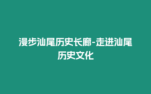 漫步汕尾歷史長廊-走進汕尾歷史文化