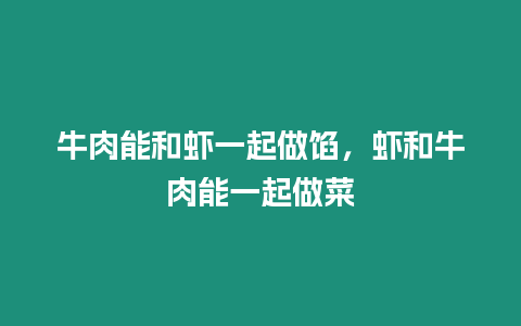 牛肉能和蝦一起做餡，蝦和牛肉能一起做菜