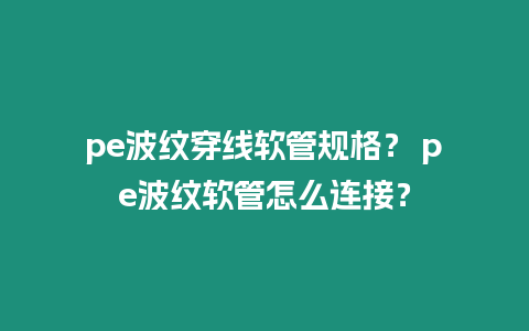 pe波紋穿線軟管規格？ pe波紋軟管怎么連接？