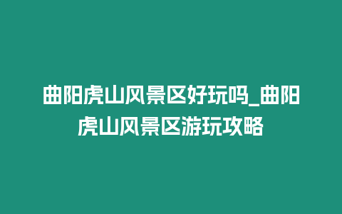 曲陽虎山風景區好玩嗎_曲陽虎山風景區游玩攻略