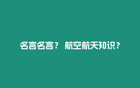 名言名言？ 航空航天知識？