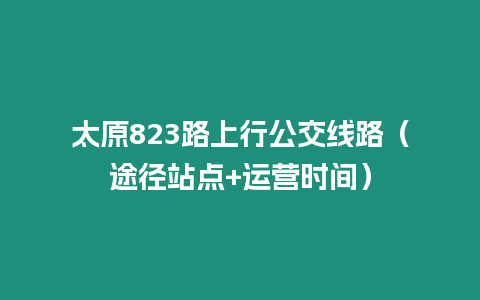 太原823路上行公交線路（途徑站點(diǎn)+運(yùn)營(yíng)時(shí)間）