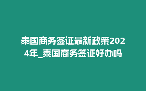 泰國商務(wù)簽證最新政策2024年_泰國商務(wù)簽證好辦嗎