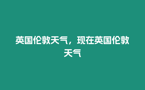 英國倫敦天氣，現在英國倫敦天氣