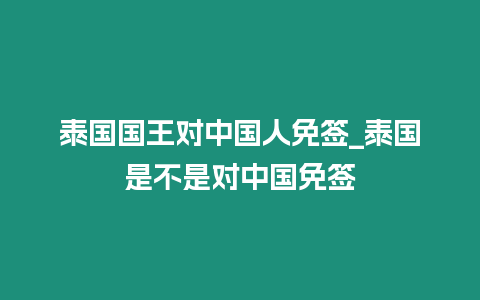 泰國國王對中國人免簽_泰國是不是對中國免簽