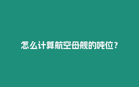 怎么計算航空母艦的噸位？