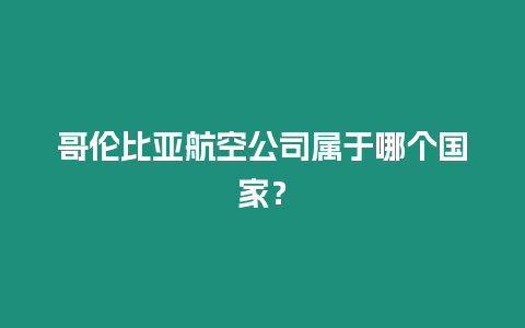 哥倫比亞航空公司屬于哪個(gè)國(guó)家？