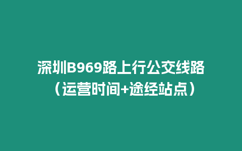 深圳B969路上行公交線路（運營時間+途經站點）