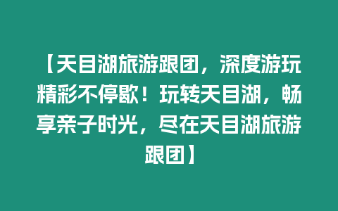 【天目湖旅游跟團，深度游玩精彩不停歇！玩轉天目湖，暢享親子時光，盡在天目湖旅游跟團】