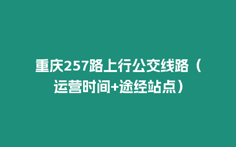 重慶257路上行公交線路（運營時間+途經站點）