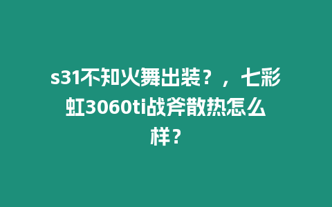 s31不知火舞出裝？，七彩虹3060ti戰(zhàn)斧散熱怎么樣？