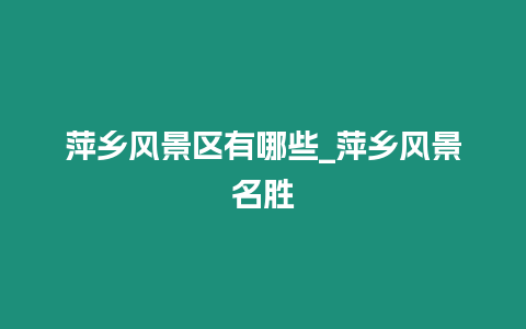 萍鄉風景區有哪些_萍鄉風景名勝