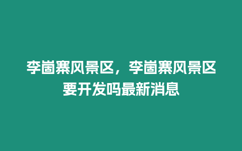 李崮寨風景區，李崮寨風景區要開發嗎最新消息