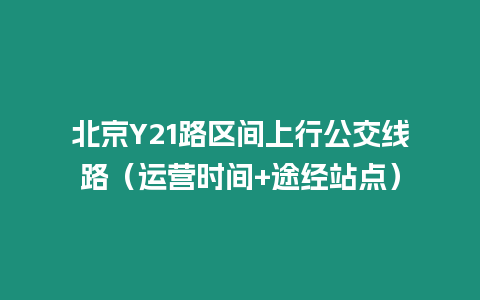 北京Y21路區間上行公交線路（運營時間+途經站點）