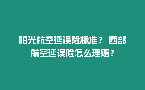 陽光航空延誤險標準？ 西部航空延誤險怎么理賠？