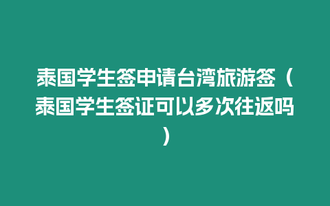 泰國學生簽申請臺灣旅游簽（泰國學生簽證可以多次往返嗎）