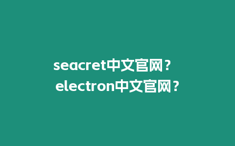 seacret中文官網？ electron中文官網？