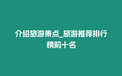 介紹旅游景點_旅游推薦排行榜前十名