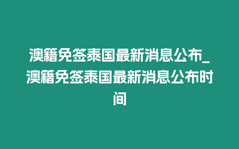 澳籍免簽泰國最新消息公布_澳籍免簽泰國最新消息公布時間