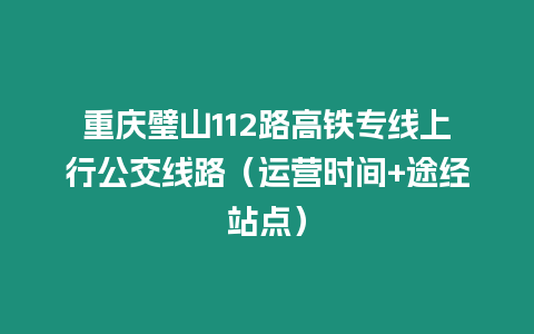 重慶璧山112路高鐵專線上行公交線路（運營時間+途經站點）