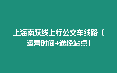 上海南躍線上行公交車線路（運營時間+途經站點）