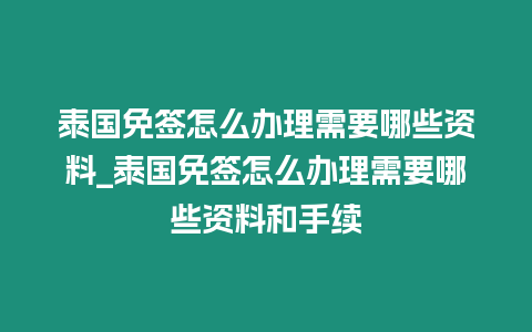 泰國免簽怎么辦理需要哪些資料_泰國免簽怎么辦理需要哪些資料和手續(xù)