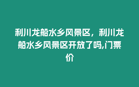 利川龍船水鄉風景區，利川龍船水鄉風景區開放了嗎,門票價